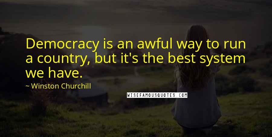 Winston Churchill Quotes: Democracy is an awful way to run a country, but it's the best system we have.