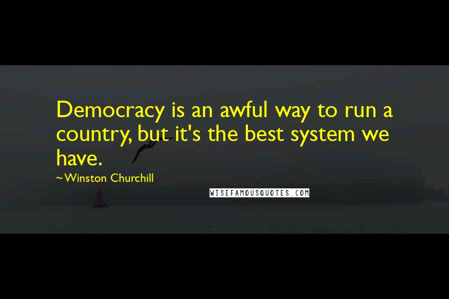 Winston Churchill Quotes: Democracy is an awful way to run a country, but it's the best system we have.
