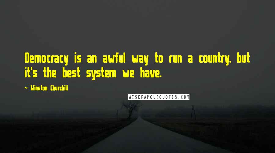 Winston Churchill Quotes: Democracy is an awful way to run a country, but it's the best system we have.