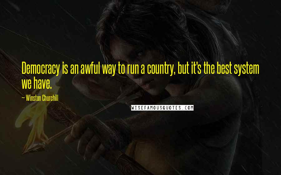 Winston Churchill Quotes: Democracy is an awful way to run a country, but it's the best system we have.
