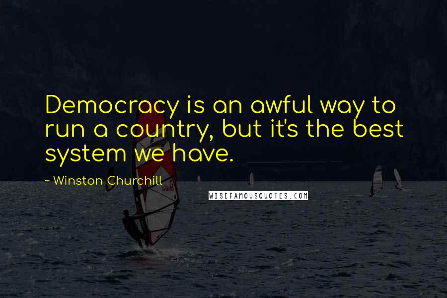 Winston Churchill Quotes: Democracy is an awful way to run a country, but it's the best system we have.