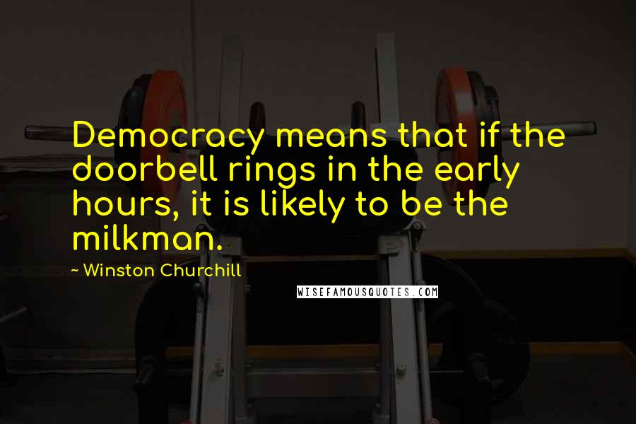 Winston Churchill Quotes: Democracy means that if the doorbell rings in the early hours, it is likely to be the milkman.