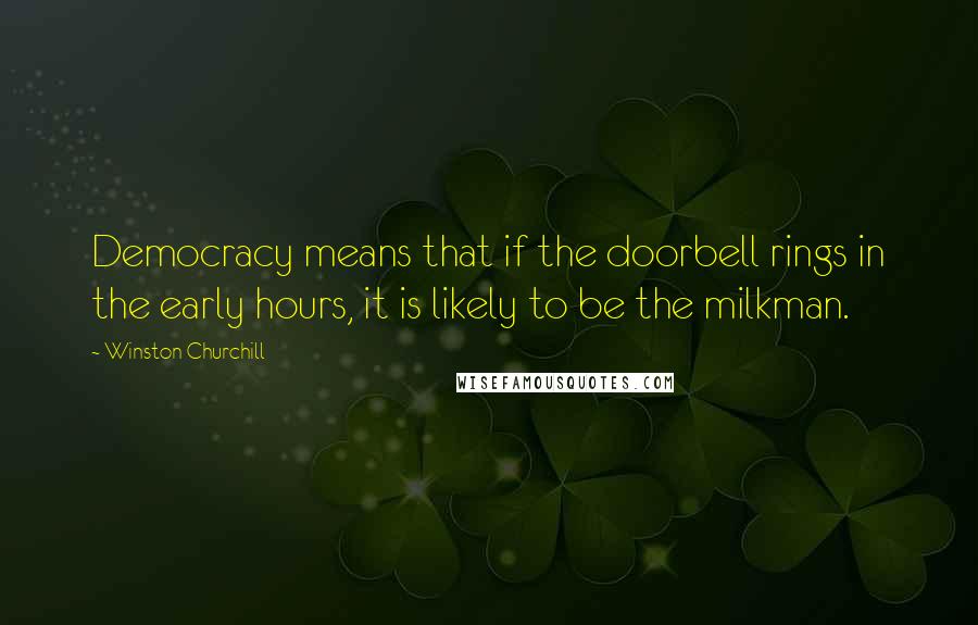 Winston Churchill Quotes: Democracy means that if the doorbell rings in the early hours, it is likely to be the milkman.