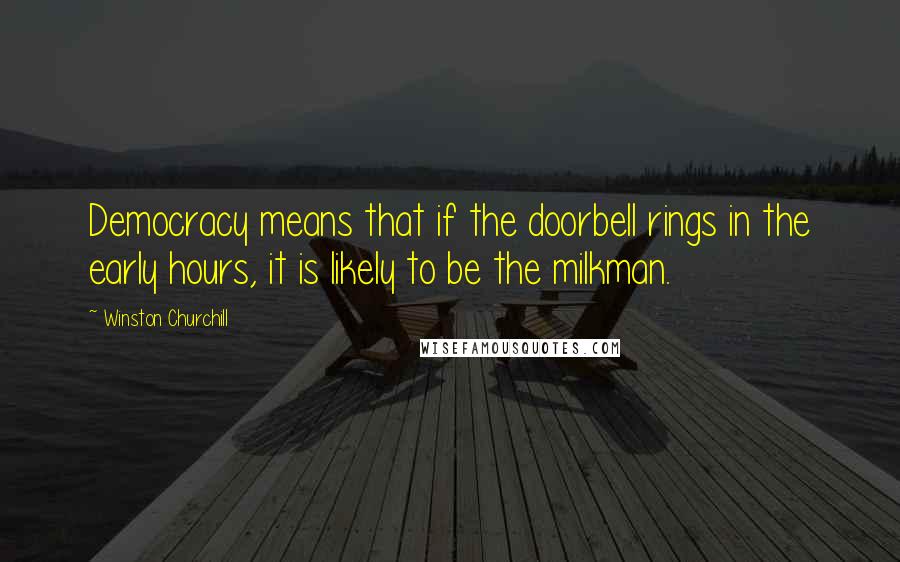 Winston Churchill Quotes: Democracy means that if the doorbell rings in the early hours, it is likely to be the milkman.