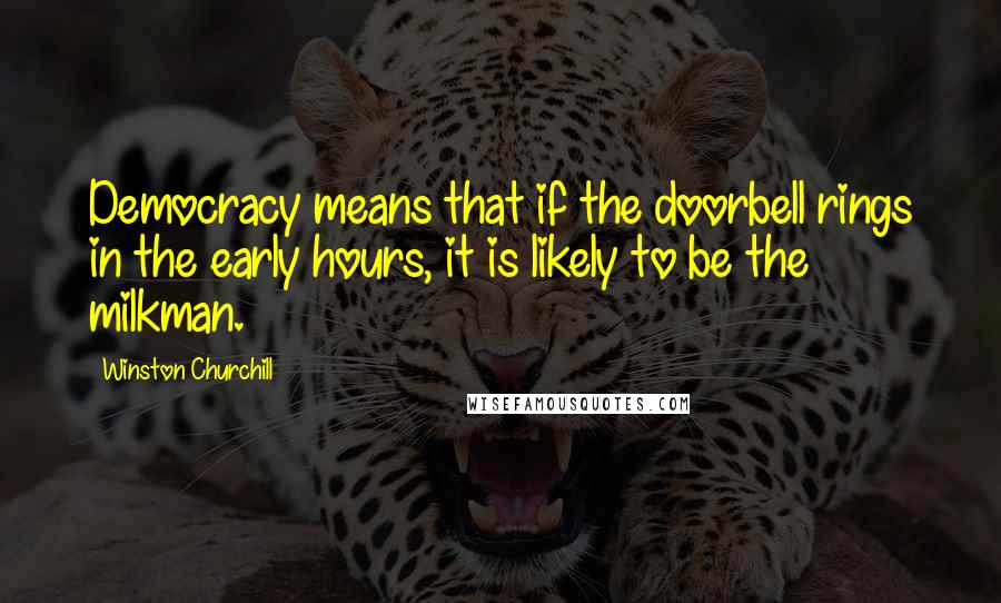 Winston Churchill Quotes: Democracy means that if the doorbell rings in the early hours, it is likely to be the milkman.