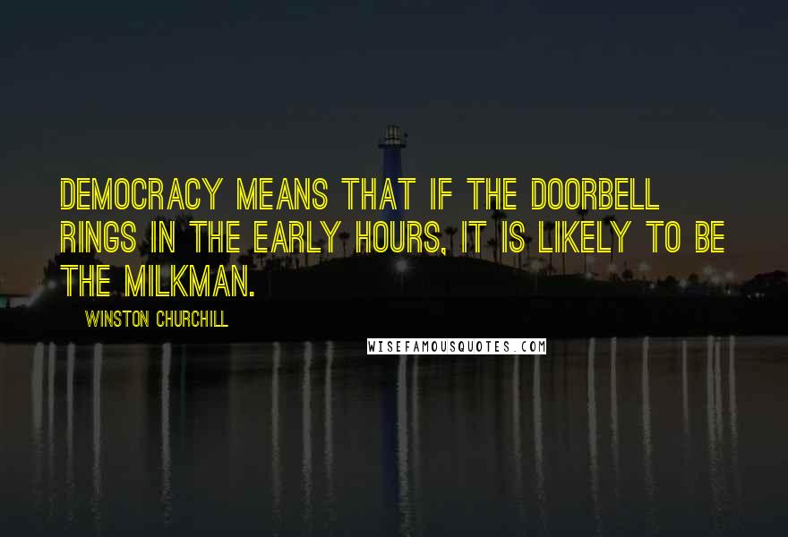 Winston Churchill Quotes: Democracy means that if the doorbell rings in the early hours, it is likely to be the milkman.