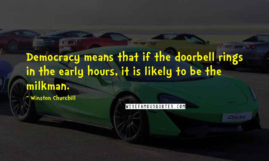 Winston Churchill Quotes: Democracy means that if the doorbell rings in the early hours, it is likely to be the milkman.