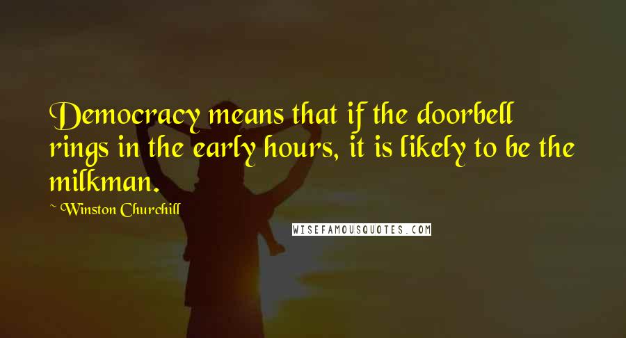 Winston Churchill Quotes: Democracy means that if the doorbell rings in the early hours, it is likely to be the milkman.