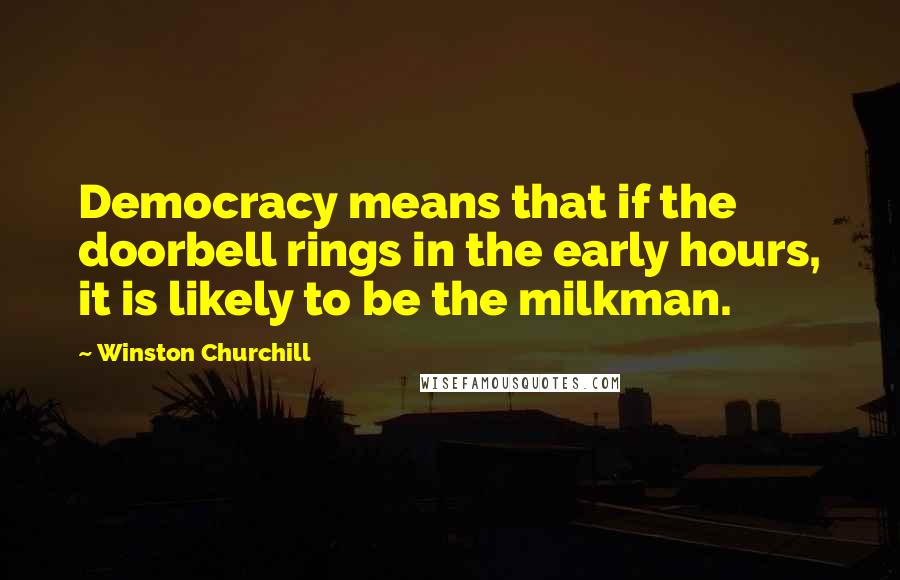 Winston Churchill Quotes: Democracy means that if the doorbell rings in the early hours, it is likely to be the milkman.