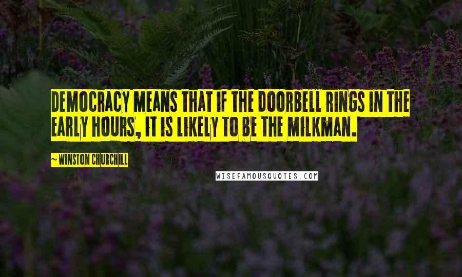 Winston Churchill Quotes: Democracy means that if the doorbell rings in the early hours, it is likely to be the milkman.