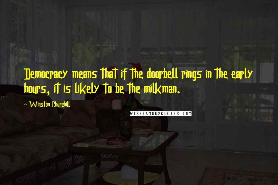 Winston Churchill Quotes: Democracy means that if the doorbell rings in the early hours, it is likely to be the milkman.