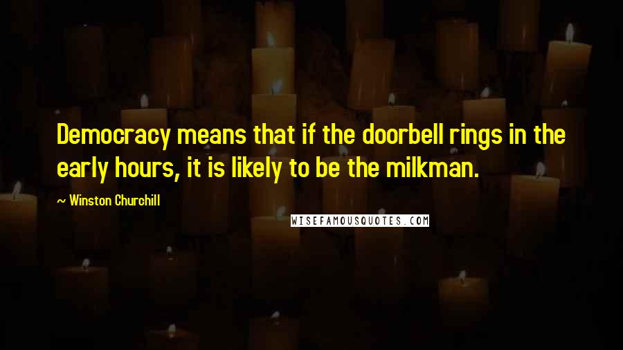 Winston Churchill Quotes: Democracy means that if the doorbell rings in the early hours, it is likely to be the milkman.