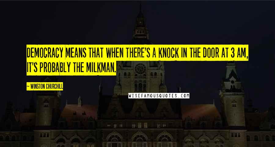 Winston Churchill Quotes: Democracy means that when there's a knock in the door at 3 am, it's probably the milkman.