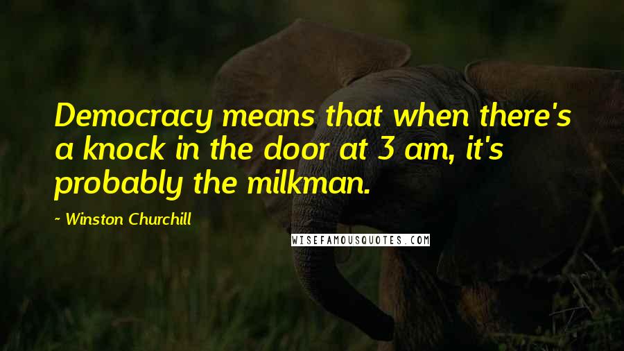 Winston Churchill Quotes: Democracy means that when there's a knock in the door at 3 am, it's probably the milkman.