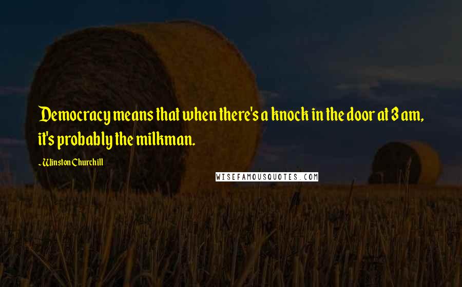 Winston Churchill Quotes: Democracy means that when there's a knock in the door at 3 am, it's probably the milkman.