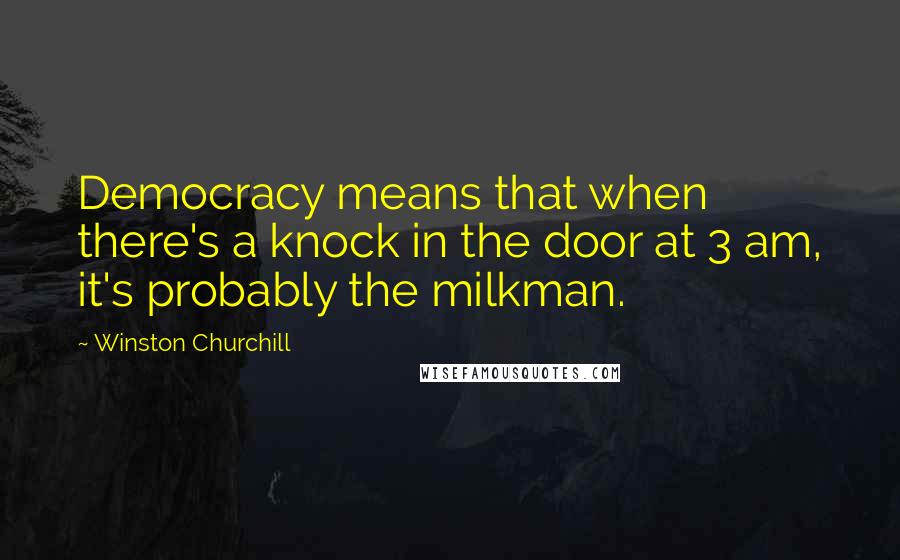 Winston Churchill Quotes: Democracy means that when there's a knock in the door at 3 am, it's probably the milkman.