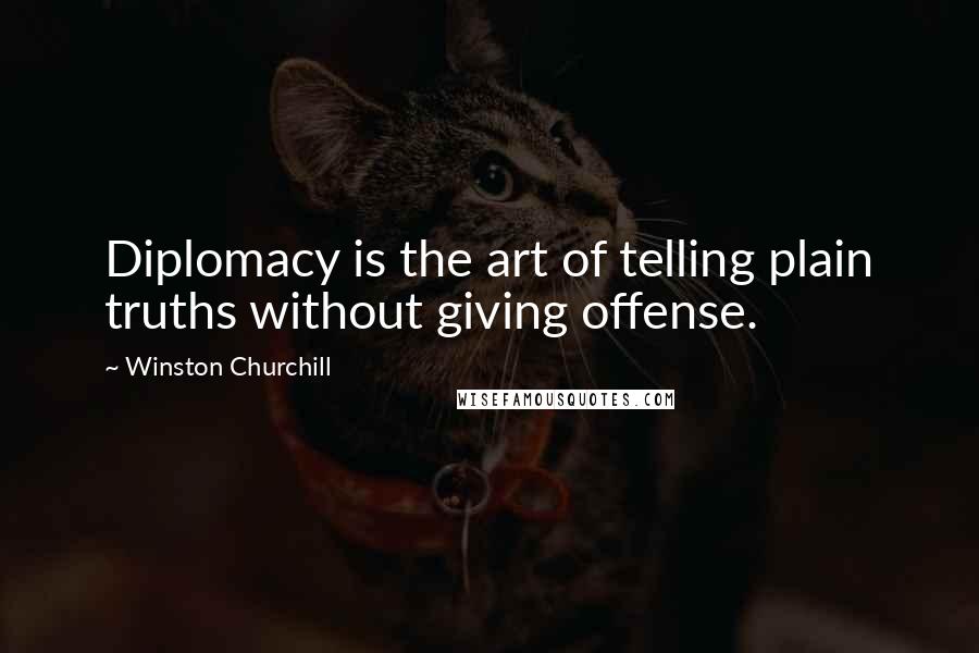 Winston Churchill Quotes: Diplomacy is the art of telling plain truths without giving offense.