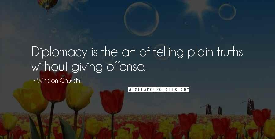 Winston Churchill Quotes: Diplomacy is the art of telling plain truths without giving offense.