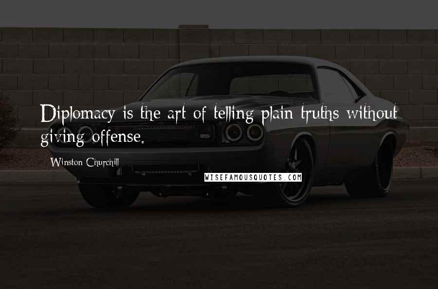 Winston Churchill Quotes: Diplomacy is the art of telling plain truths without giving offense.