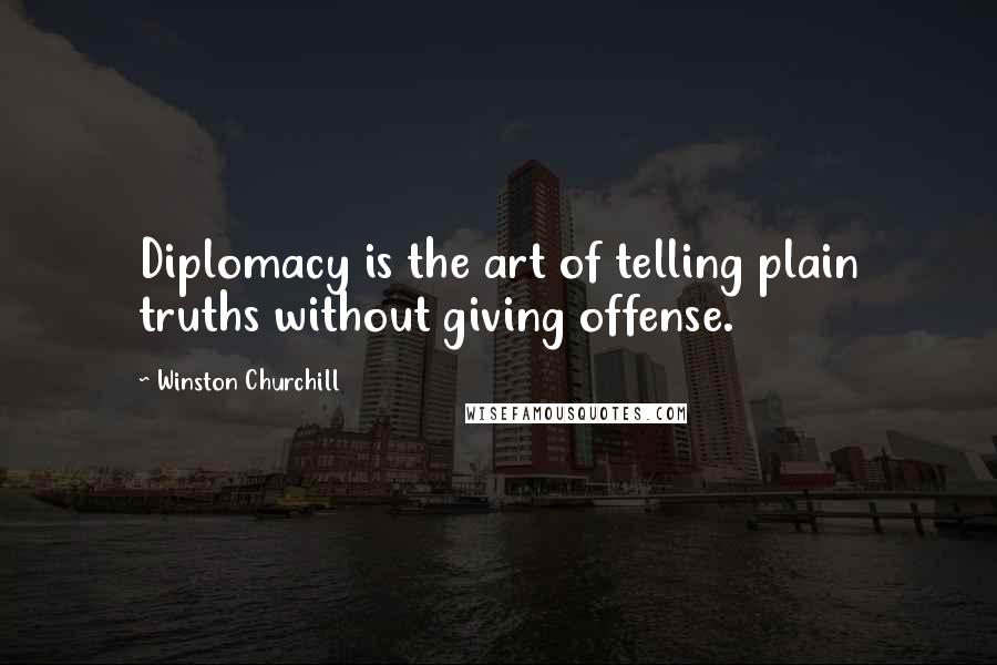 Winston Churchill Quotes: Diplomacy is the art of telling plain truths without giving offense.