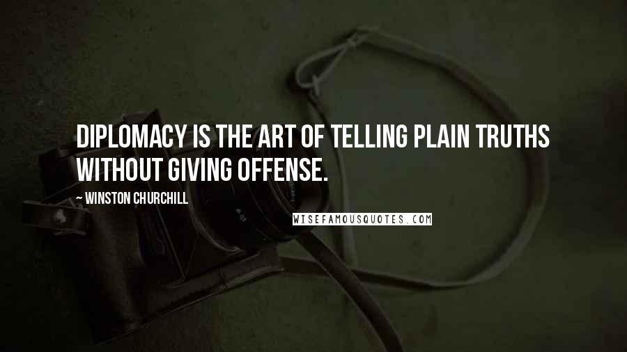 Winston Churchill Quotes: Diplomacy is the art of telling plain truths without giving offense.