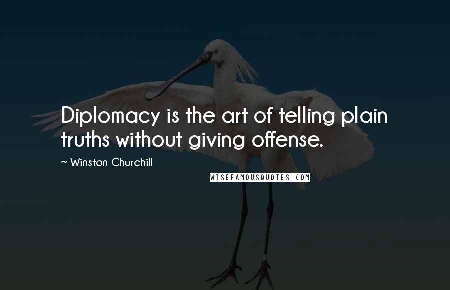 Winston Churchill Quotes: Diplomacy is the art of telling plain truths without giving offense.
