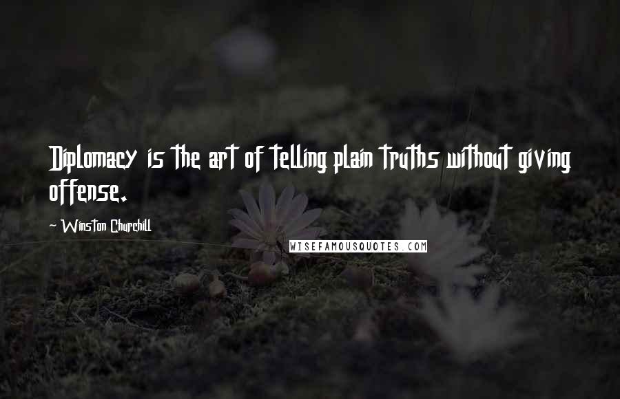 Winston Churchill Quotes: Diplomacy is the art of telling plain truths without giving offense.