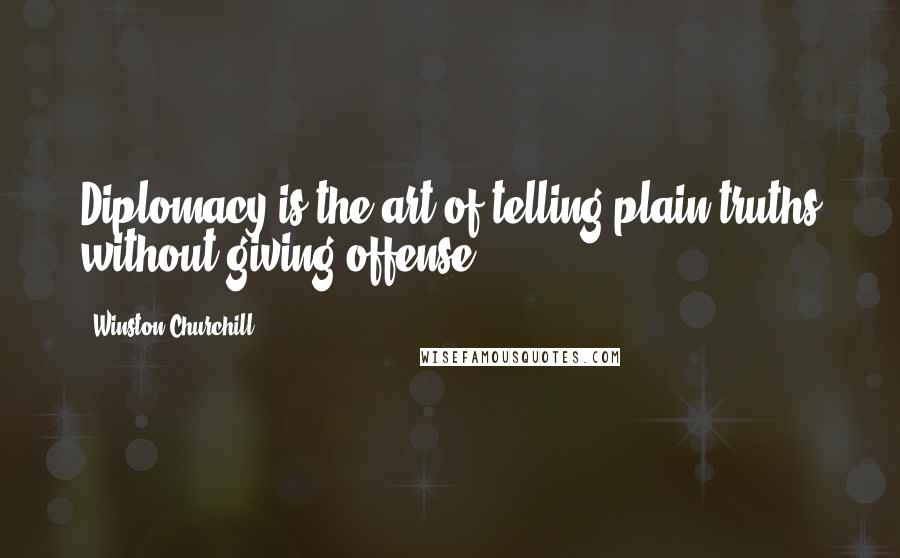 Winston Churchill Quotes: Diplomacy is the art of telling plain truths without giving offense.