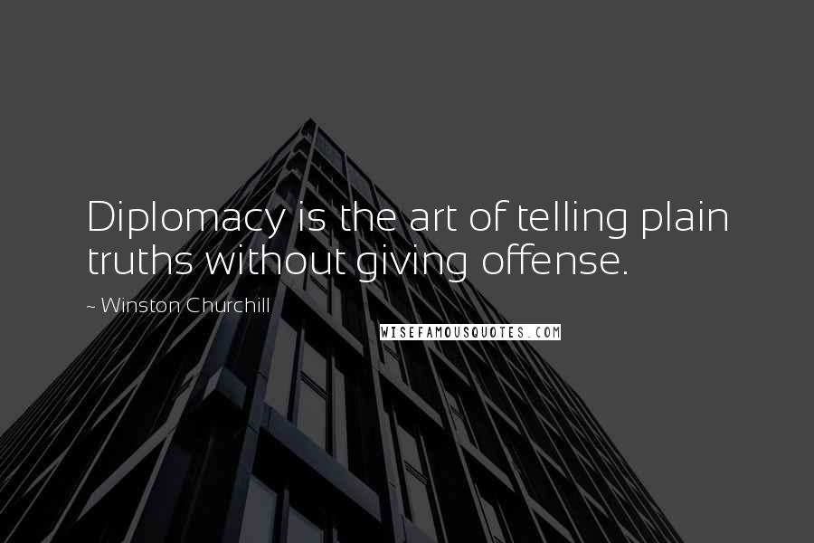 Winston Churchill Quotes: Diplomacy is the art of telling plain truths without giving offense.