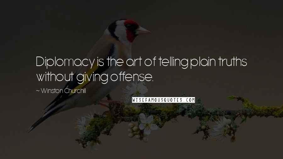Winston Churchill Quotes: Diplomacy is the art of telling plain truths without giving offense.