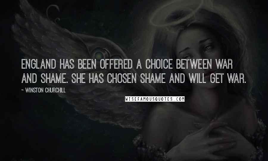 Winston Churchill Quotes: England has been offered a choice between war and shame. She has chosen shame and will get war.