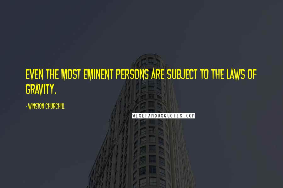 Winston Churchill Quotes: Even the most eminent persons are subject to the laws of gravity.