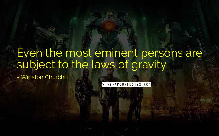 Winston Churchill Quotes: Even the most eminent persons are subject to the laws of gravity.