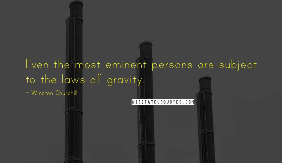 Winston Churchill Quotes: Even the most eminent persons are subject to the laws of gravity.