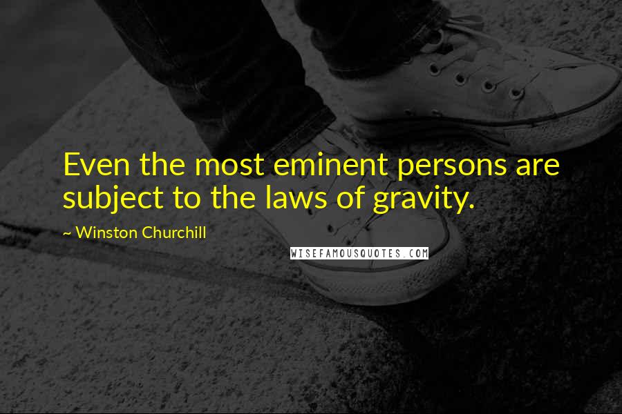 Winston Churchill Quotes: Even the most eminent persons are subject to the laws of gravity.