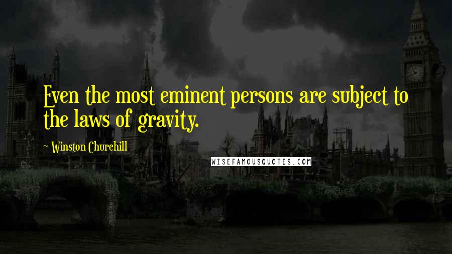 Winston Churchill Quotes: Even the most eminent persons are subject to the laws of gravity.