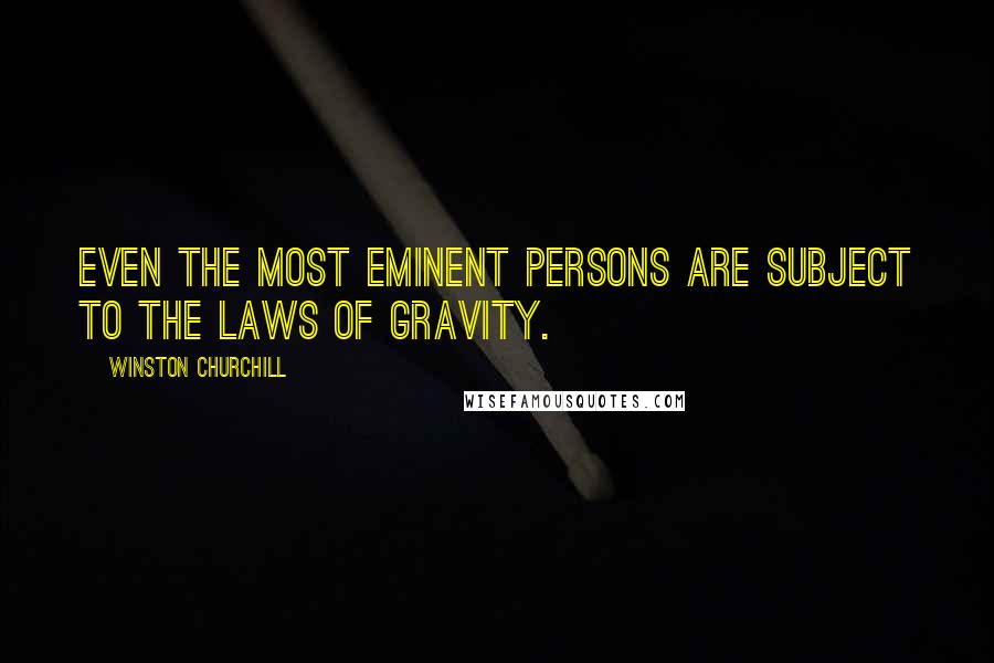 Winston Churchill Quotes: Even the most eminent persons are subject to the laws of gravity.