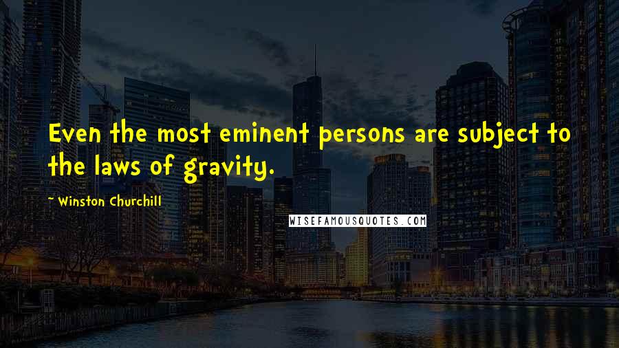 Winston Churchill Quotes: Even the most eminent persons are subject to the laws of gravity.