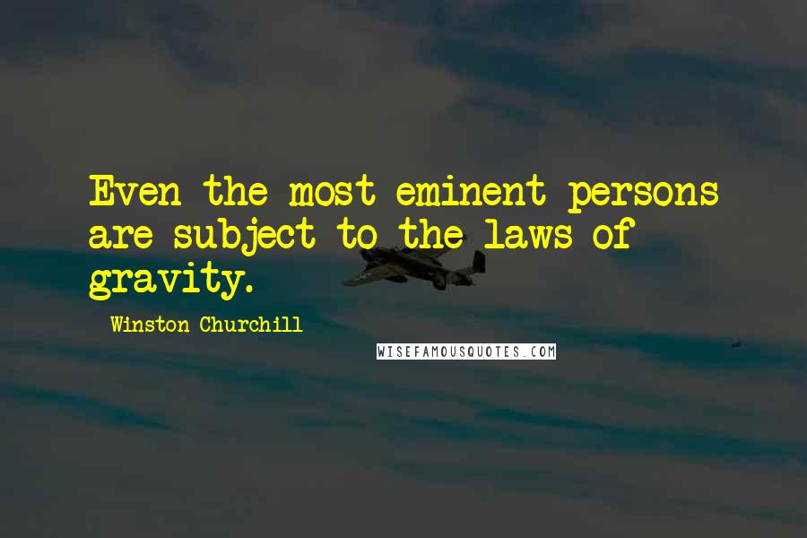 Winston Churchill Quotes: Even the most eminent persons are subject to the laws of gravity.