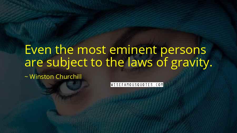 Winston Churchill Quotes: Even the most eminent persons are subject to the laws of gravity.