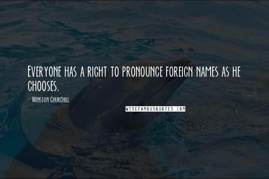 Winston Churchill Quotes: Everyone has a right to pronounce foreign names as he chooses.