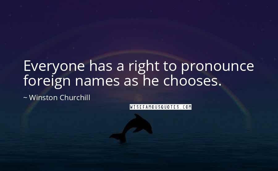 Winston Churchill Quotes: Everyone has a right to pronounce foreign names as he chooses.