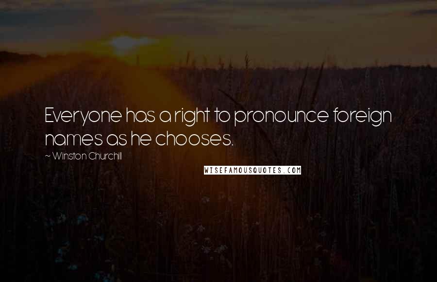 Winston Churchill Quotes: Everyone has a right to pronounce foreign names as he chooses.