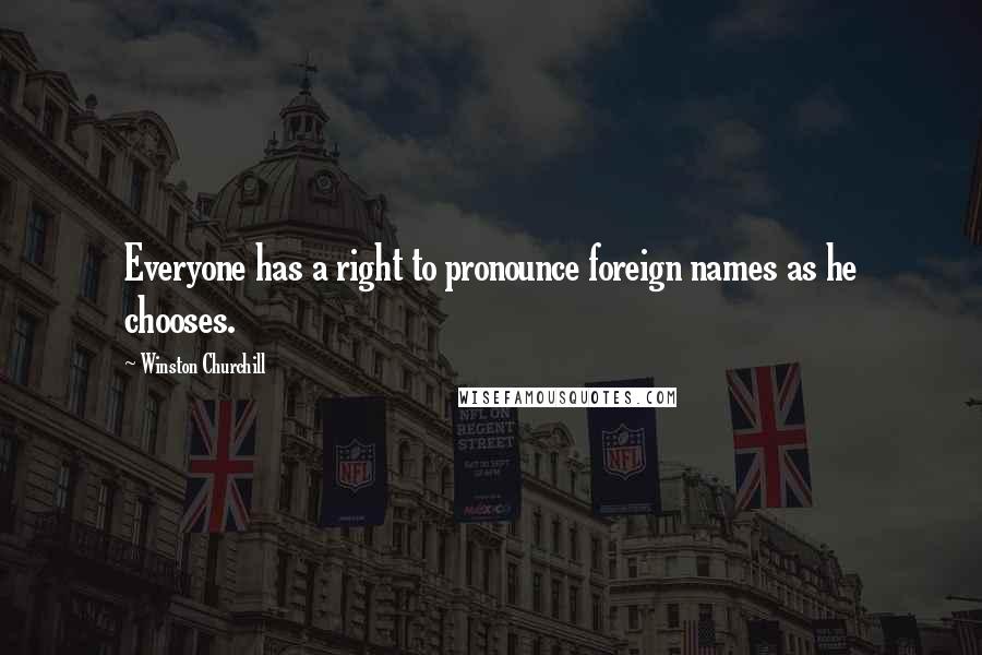 Winston Churchill Quotes: Everyone has a right to pronounce foreign names as he chooses.