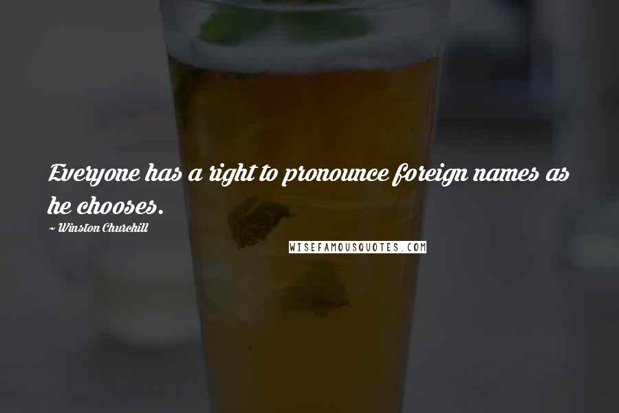 Winston Churchill Quotes: Everyone has a right to pronounce foreign names as he chooses.