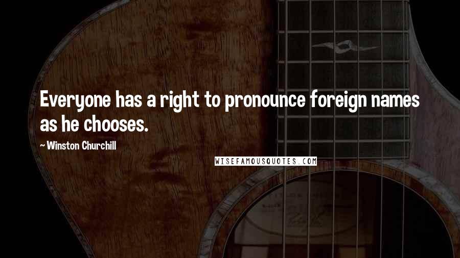 Winston Churchill Quotes: Everyone has a right to pronounce foreign names as he chooses.