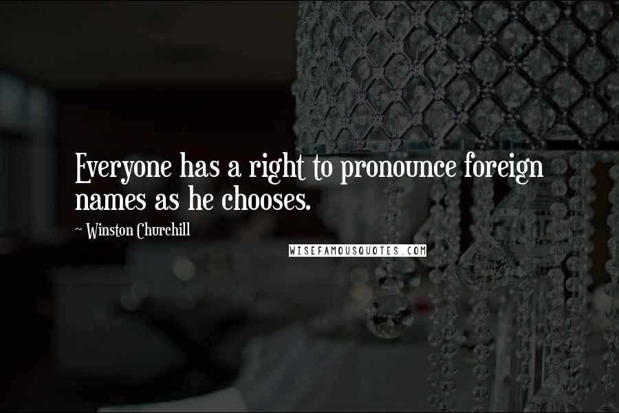 Winston Churchill Quotes: Everyone has a right to pronounce foreign names as he chooses.