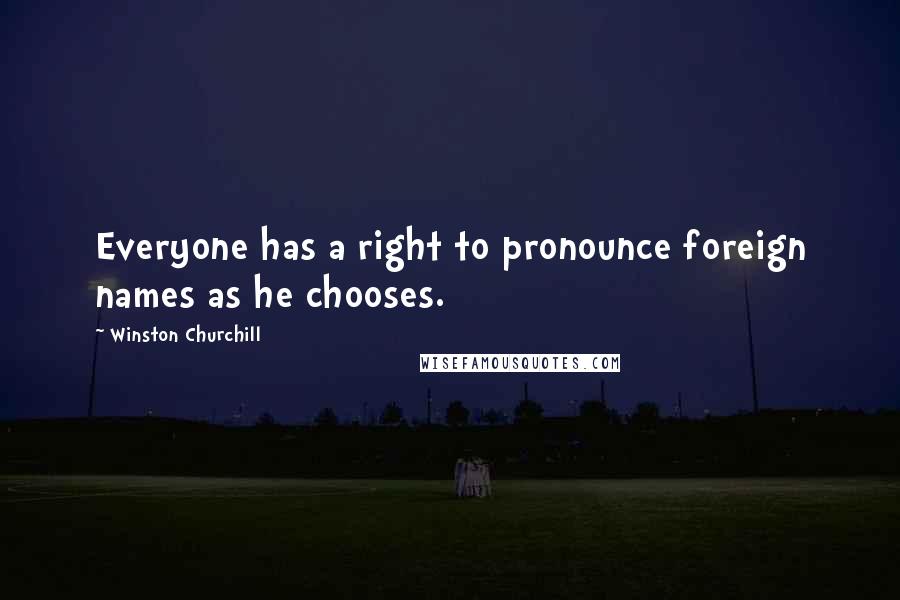 Winston Churchill Quotes: Everyone has a right to pronounce foreign names as he chooses.