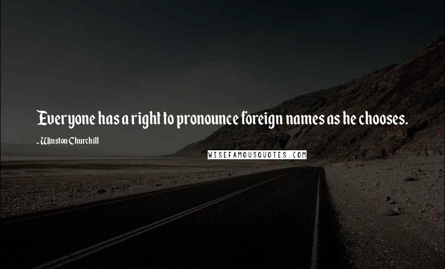 Winston Churchill Quotes: Everyone has a right to pronounce foreign names as he chooses.