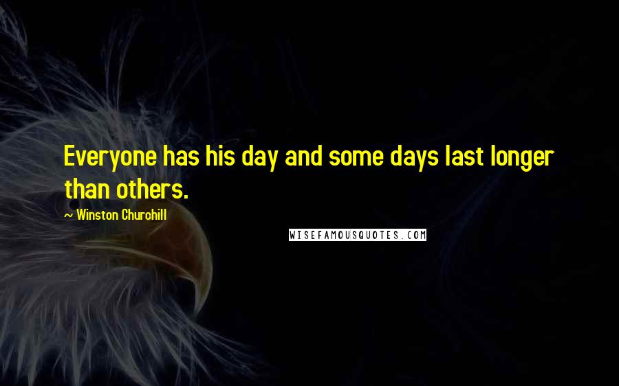 Winston Churchill Quotes: Everyone has his day and some days last longer than others.